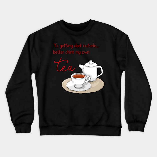 It's getting dark outside - better drink my own tea Crewneck Sweatshirt by HighFives555